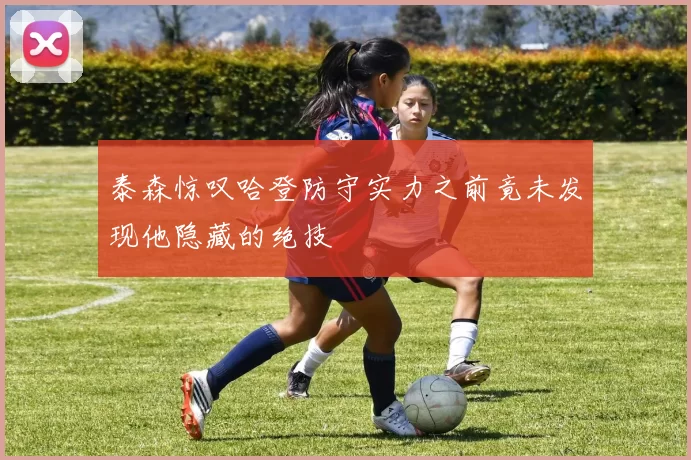 泰森惊叹哈登防守实力之前竟未发现他隐藏的绝技