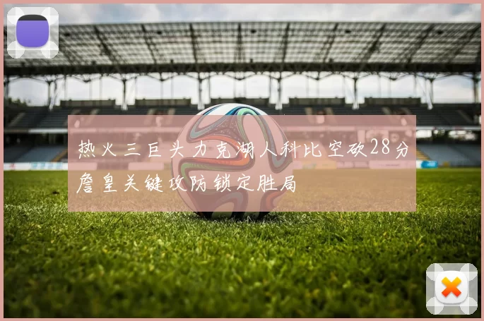 热火三巨头力克湖人科比空砍28分詹皇关键攻防锁定胜局