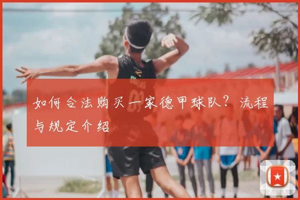 如何合法购买一家德甲球队?流程与规定介绍