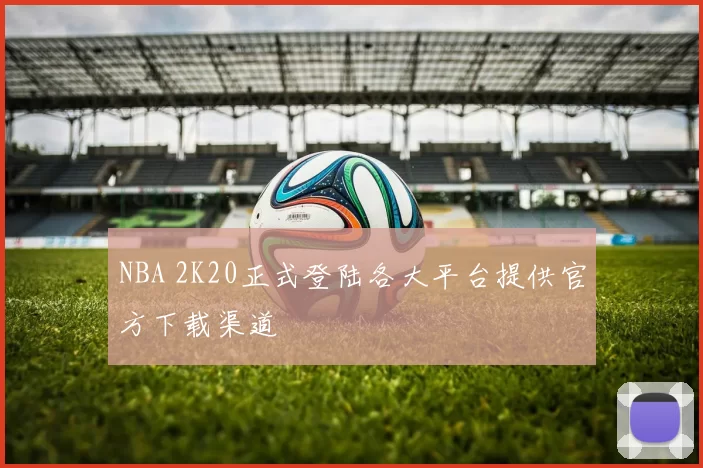 NBA 2K20正式登陆各大平台提供官方下载渠道