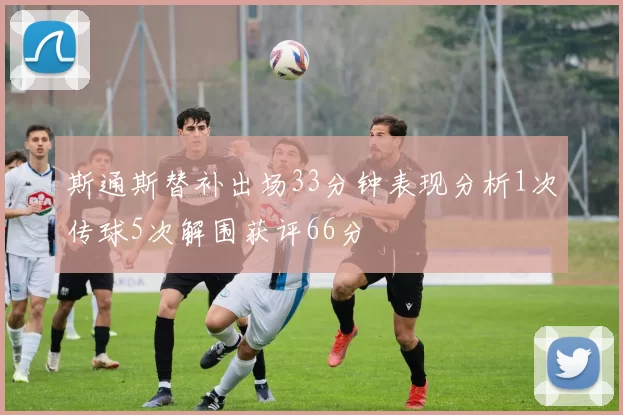 斯通斯替补出场33分钟表现分析1次传球5次解围获评66分