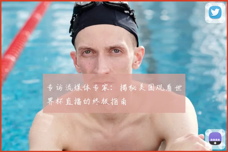 专访流媒体专家：揭秘美国观看世界杯直播的终极指南