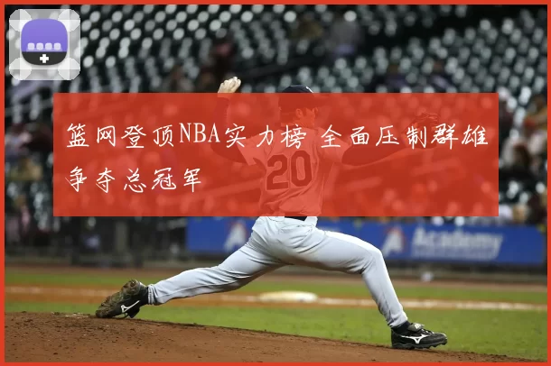篮网登顶NBA实力榜 全面压制群雄争夺总冠军