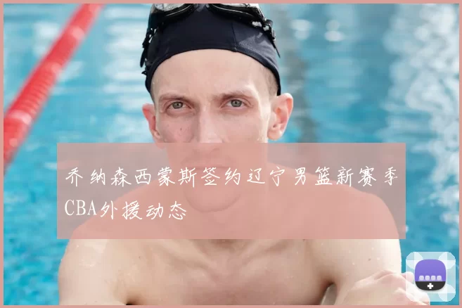 乔纳森西蒙斯签约辽宁男篮新赛季CBA外援动态