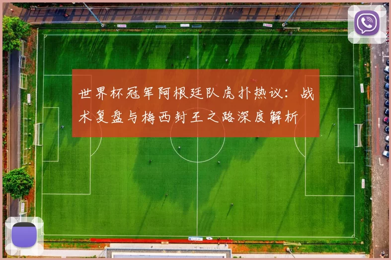 世界杯冠军阿根廷队虎扑热议：战术复盘与梅西封王之路深度解析
