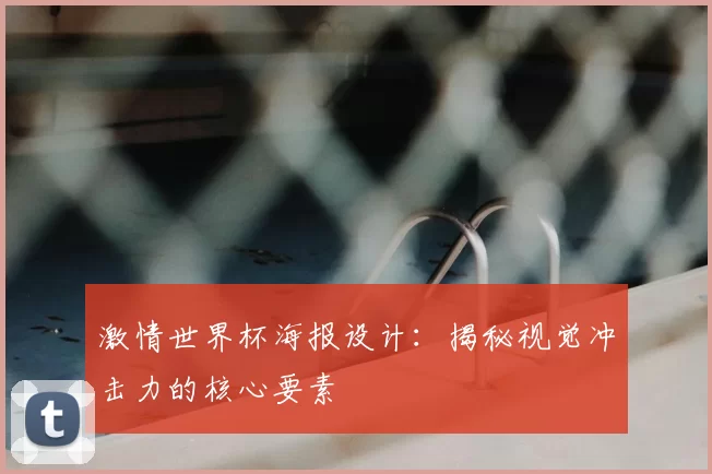 激情世界杯海报设计：揭秘视觉冲击力的核心要素