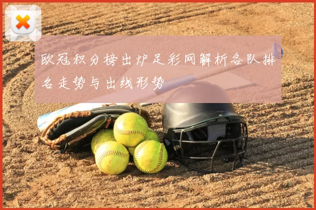欧冠积分榜出炉足彩网解析各队排名走势与出线形势
