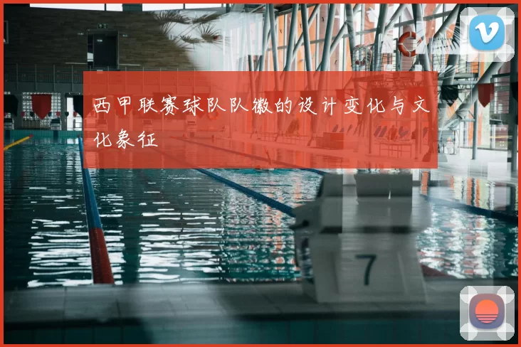 西甲联赛球队队徽的设计变化与文化象征