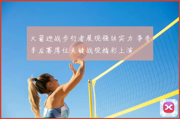火箭迎战步行者展现强劲实力 争夺季后赛席位关键战役精彩上演