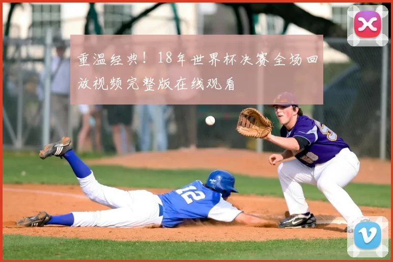 重温经典！18年世界杯决赛全场回放视频完整版在线观看