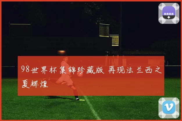 98世界杯集锦珍藏版 再现法兰西之夏辉煌