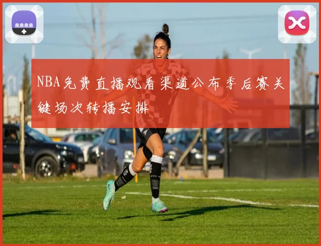 NBA免费直播观看渠道公布季后赛关键场次转播安排