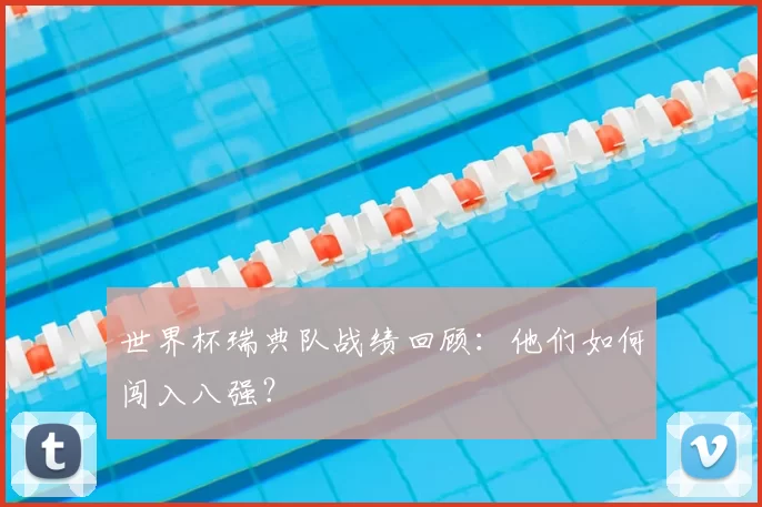 世界杯瑞典队战绩回顾：他们如何闯入八强？