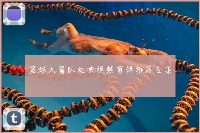 篮球火箭队经典视频剪辑推荐合集