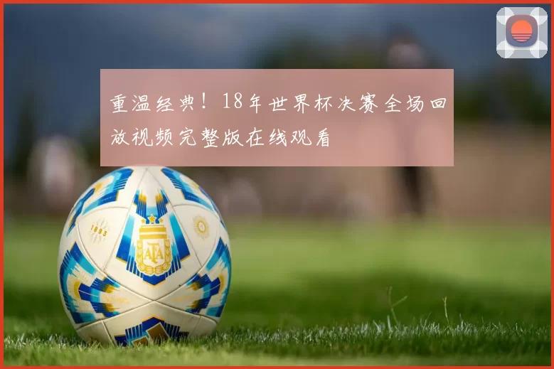 重温经典！18年世界杯决赛全场回放视频完整版在线观看