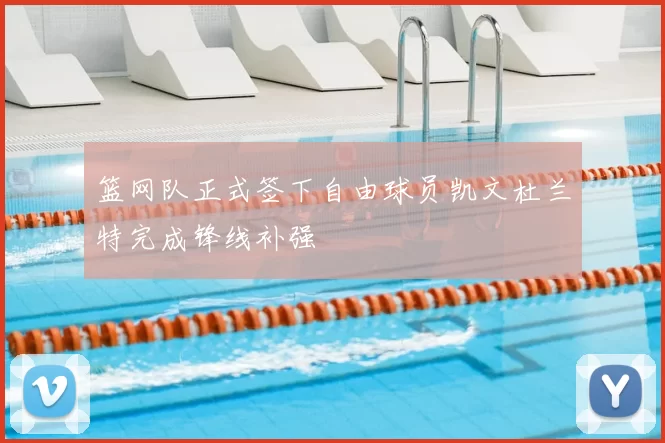 篮网队正式签下自由球员凯文杜兰特完成锋线补强