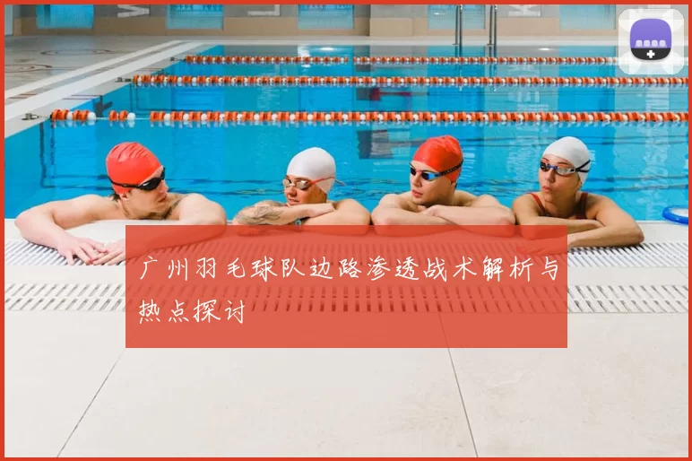 广州羽毛球队边路渗透战术解析与热点探讨