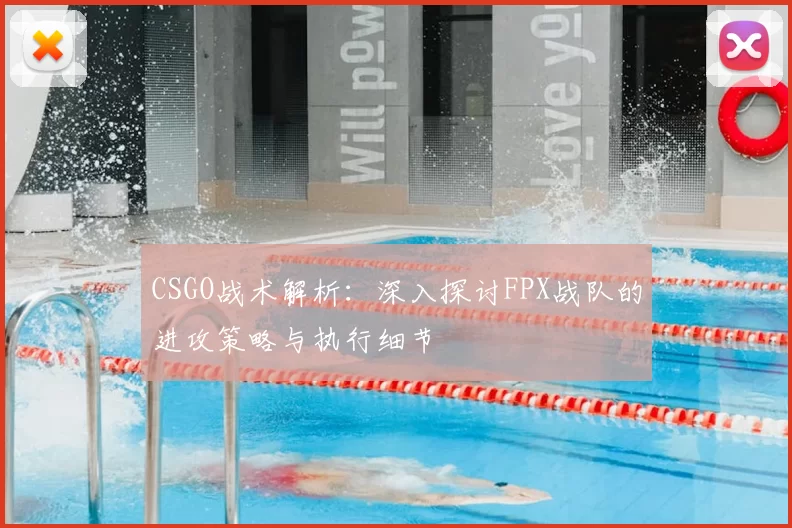 CSGO战术解析：深入探讨FPX战队的进攻策略与执行细节