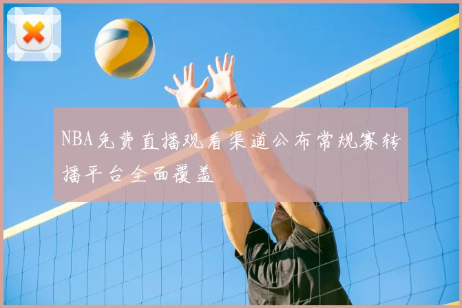 NBA免费直播观看渠道公布常规赛转播平台全面覆盖