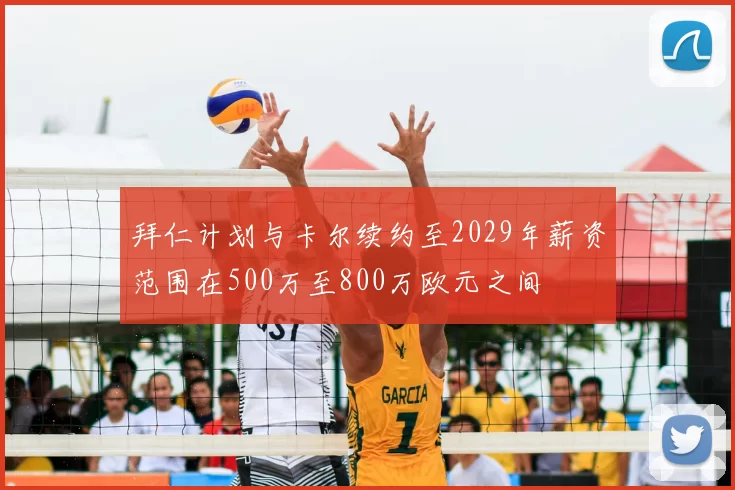 拜仁计划与卡尔续约至2029年薪资范围在500万至800万欧元之间