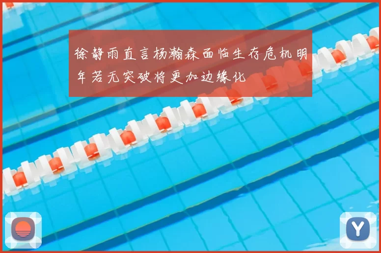 徐静雨直言杨瀚森面临生存危机明年若无突破将更加边缘化