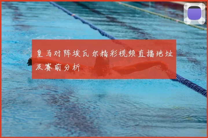 皇马对阵埃瓦尔精彩视频直播地址及赛前分析