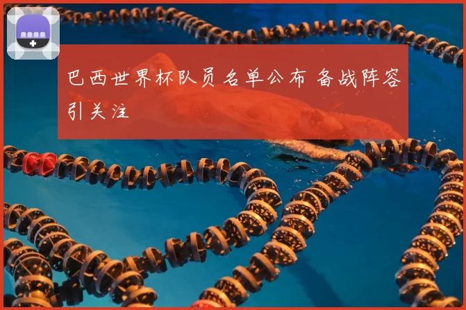 巴西世界杯队员名单公布 备战阵容引关注