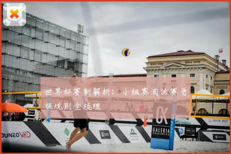 世界杯赛制解析:小组赛淘汰赛晋级规则全梳理