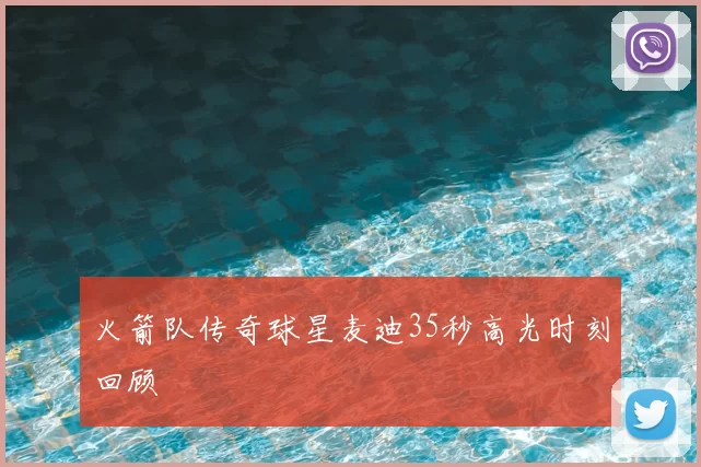 火箭队传奇球星麦迪35秒高光时刻回顾