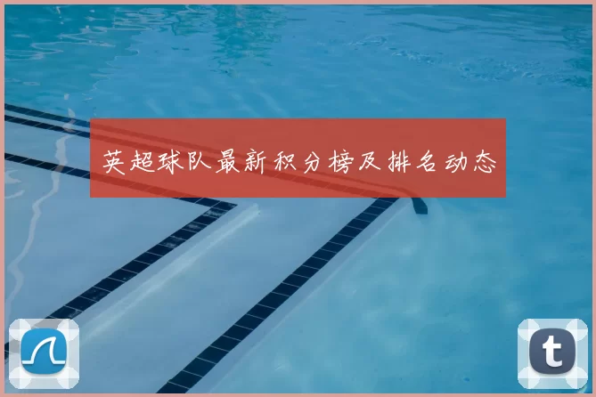 英超球队最新积分榜及排名动态