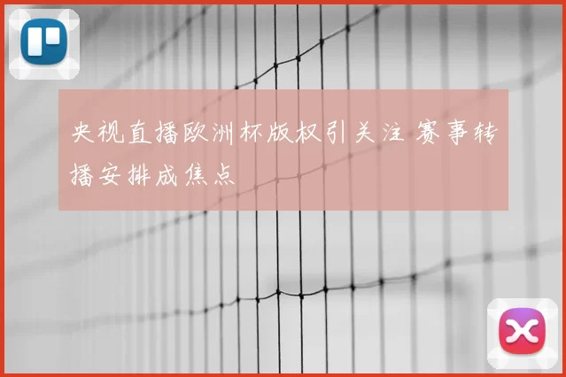 央视直播欧洲杯版权引关注 赛事转播安排成焦点