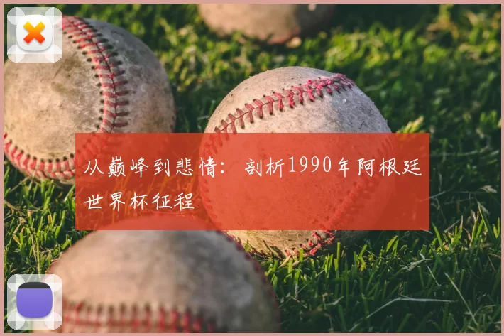 从巅峰到悲情：剖析1990年阿根廷世界杯征程
