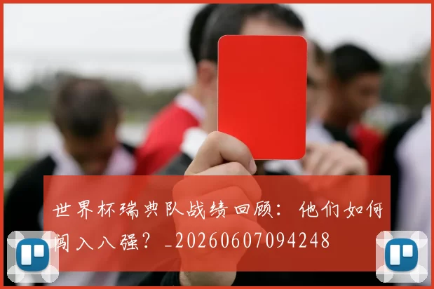 世界杯瑞典队战绩回顾:他们如何闯入八强?_20260607094248