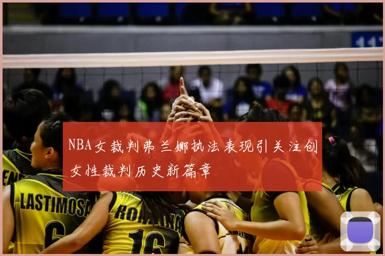 NBA女裁判弗兰娜执法表现引关注创女性裁判历史新篇章