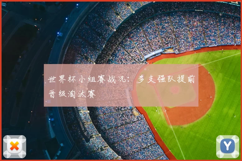 世界杯小组赛战况:多支强队提前晋级淘汰赛