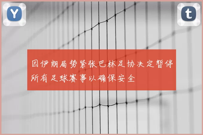 因伊朗局势紧张巴林足协决定暂停所有足球赛事以确保安全