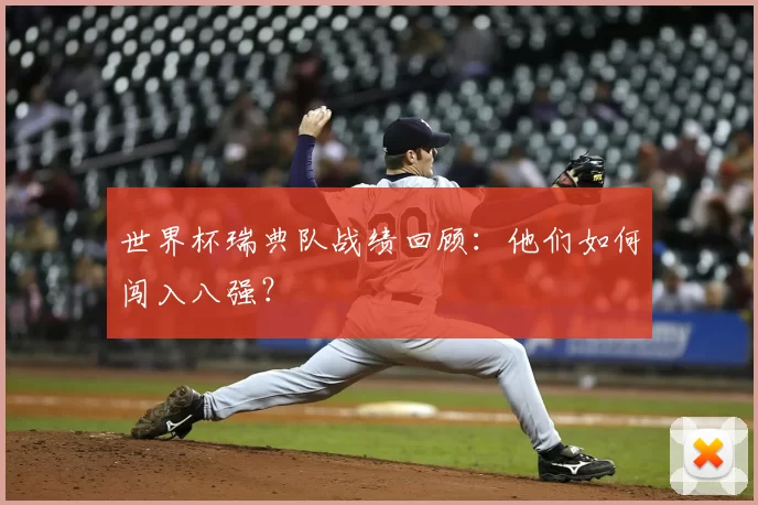 世界杯瑞典队战绩回顾：他们如何闯入八强？