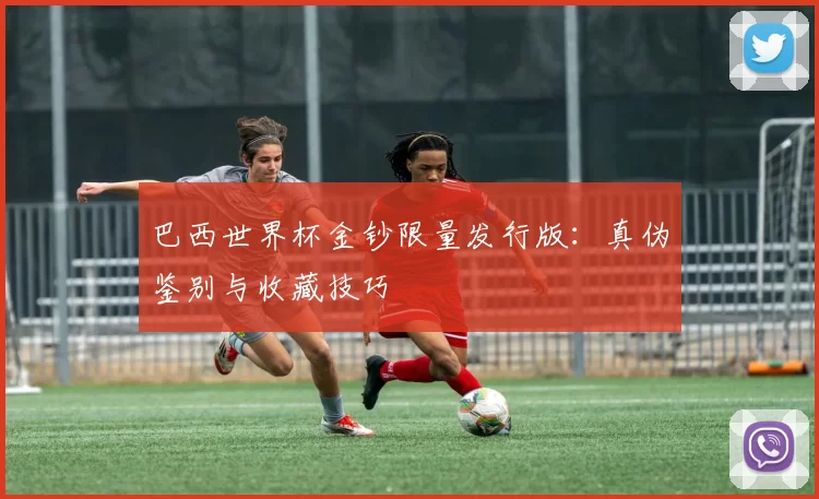 巴西世界杯金钞限量发行版：真伪鉴别与收藏技巧