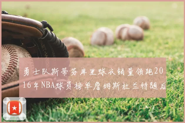 勇士队斯蒂芬库里球衣销量领跑2016年NBA球员榜单詹姆斯杜兰特随后
