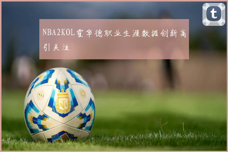 NBA2KOL霍华德职业生涯数据创新高引关注