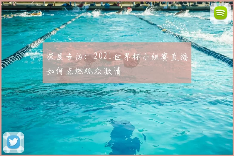 深度专访:2021世界杯小组赛直播如何点燃观众激情