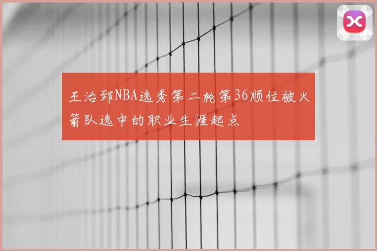 王治郅NBA选秀第二轮第36顺位被火箭队选中的职业生涯起点