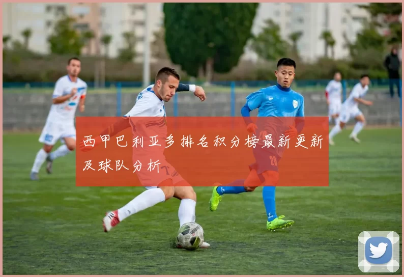 西甲巴利亚多排名积分榜最新更新及球队分析