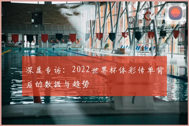 深度专访:2022世界杯体彩传单背后的数据与趋势