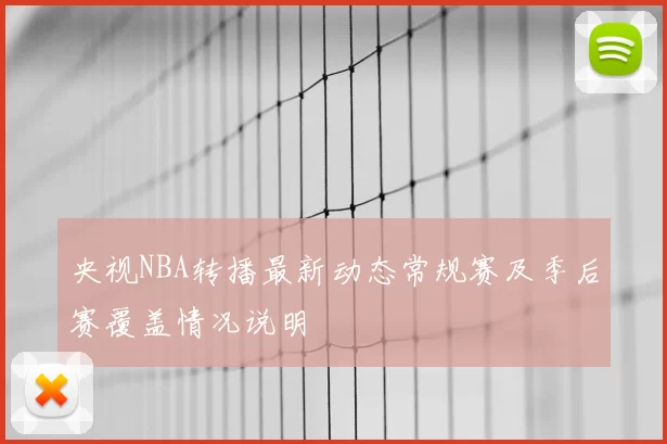 央视NBA转播最新动态常规赛及季后赛覆盖情况说明