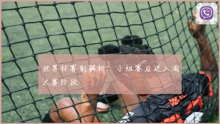 世界杯赛制解析：小组赛后进入淘汰赛阶段