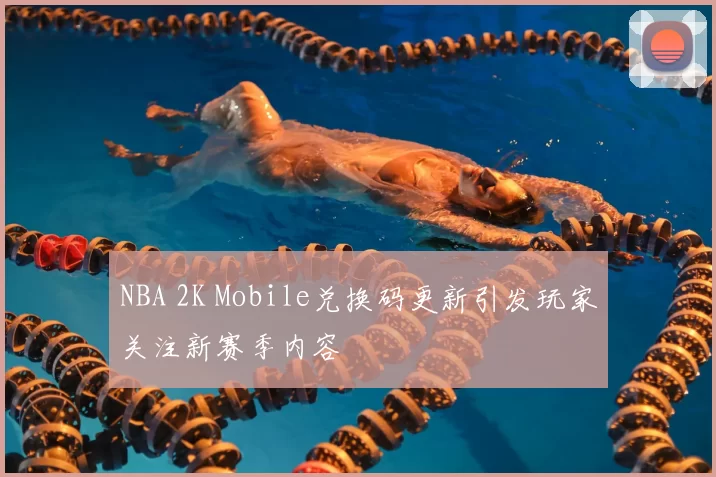 NBA 2K Mobile兑换码更新引发玩家关注新赛季内容
