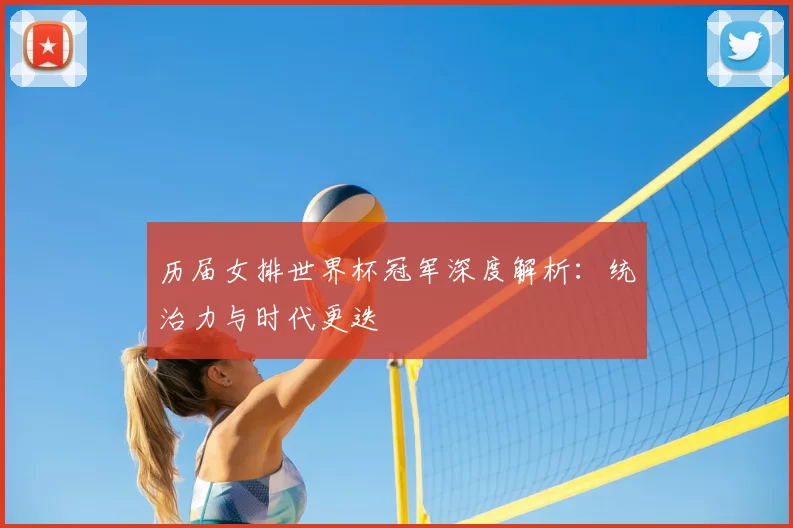 历届女排世界杯冠军深度解析:统治力与时代更迭
