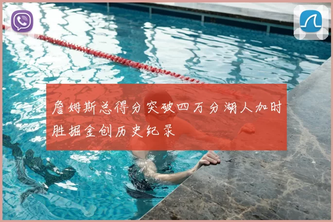 詹姆斯总得分突破四万分湖人加时胜掘金创历史纪录