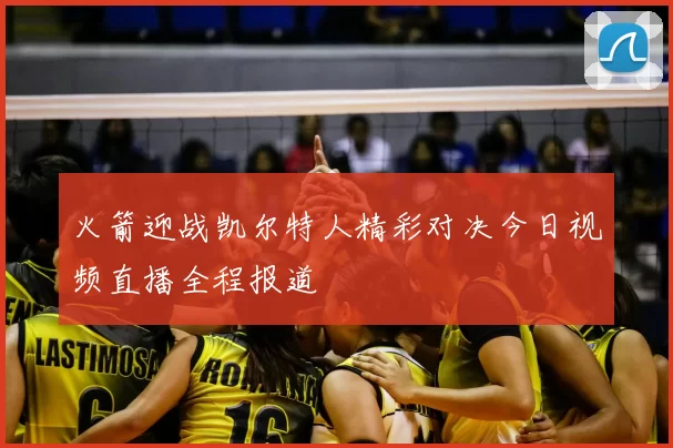 火箭迎战凯尔特人精彩对决今日视频直播全程报道